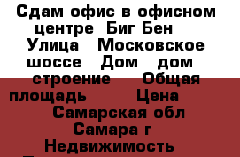 Сдам офис в офисном центре “Биг Бен“. › Улица ­ Московское шоссе › Дом ­ дом 4 строение 9 › Общая площадь ­ 21 › Цена ­ 9 000 - Самарская обл., Самара г. Недвижимость » Помещения аренда   